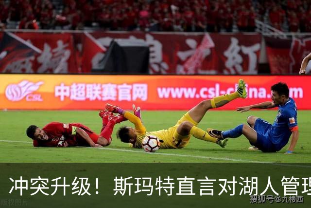 冲突升级！斯玛特直言对湖人管理层失望