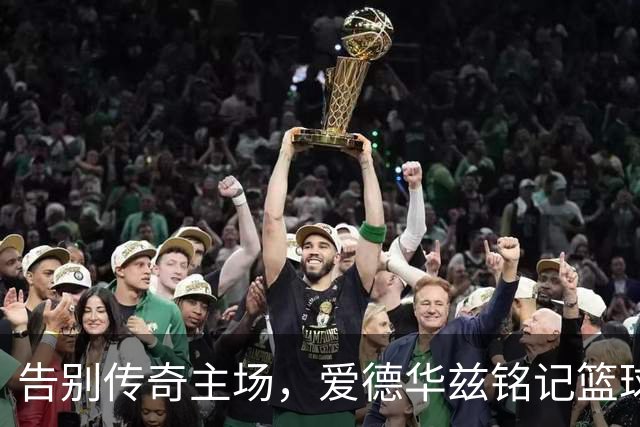 告别传奇主场，爱德华兹铭记篮球之都的荣耀