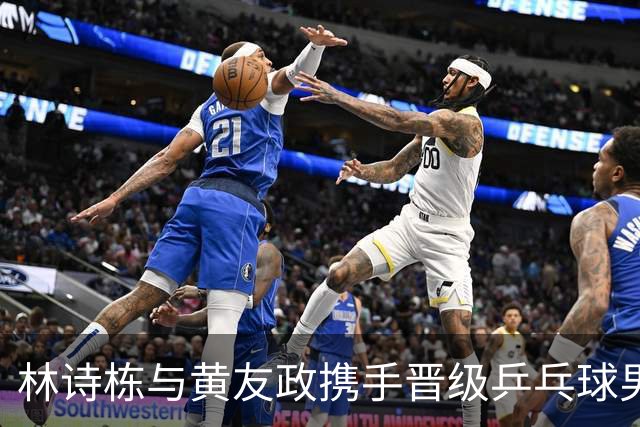 林诗栋与黄友政携手晋级乒乓球男双决赛，挥拳庆祝胜利