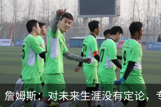 詹姆斯：对未来生涯没有定论，专注于提升自我