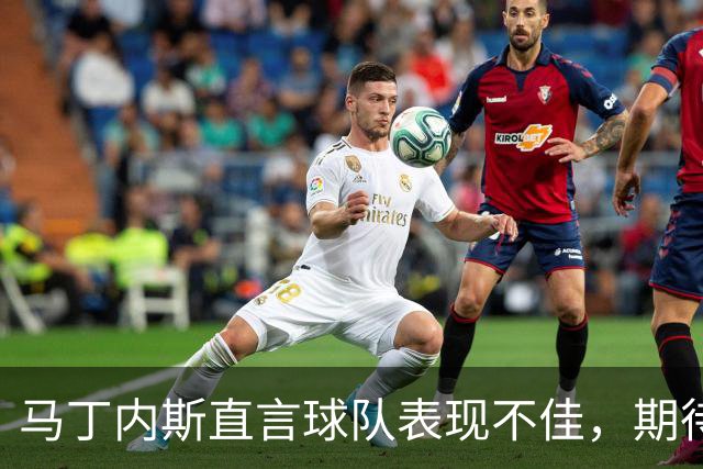 马丁内斯直言球队表现不佳，期待更大的进步